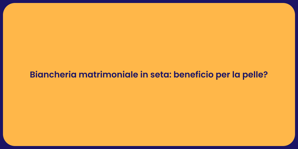 Biancheria matrimoniale in seta: beneficio per la pelle?