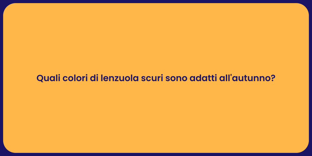 Quali colori di lenzuola scuri sono adatti all'autunno?