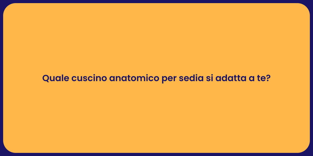 Quale cuscino anatomico per sedia si adatta a te?