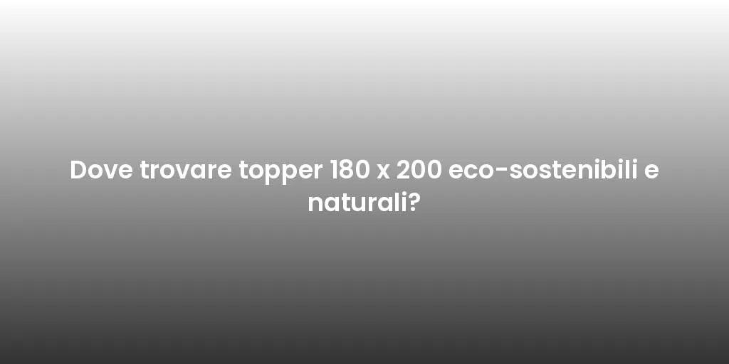 Dove trovare topper 180 x 200 eco-sostenibili e naturali?