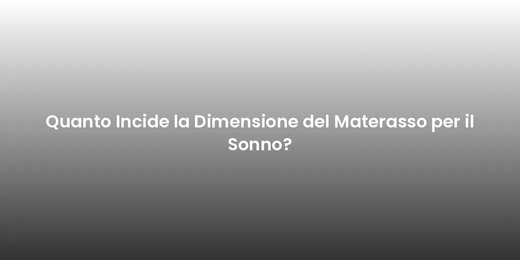 Quanto Incide la Dimensione del Materasso per il Sonno?