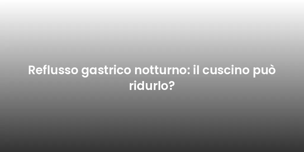 Reflusso gastrico notturno: il cuscino può ridurlo?