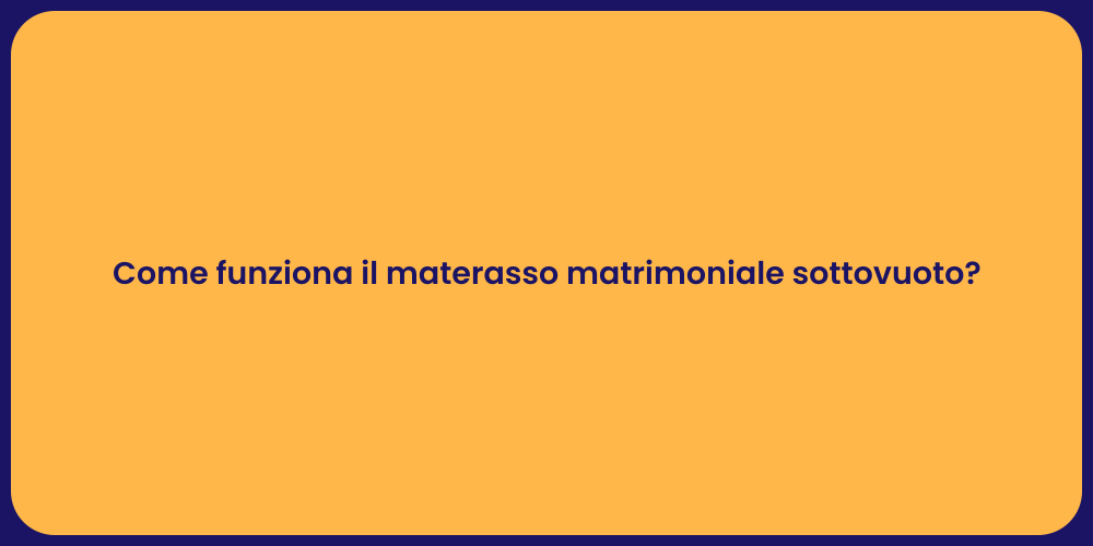 Come funziona il materasso matrimoniale sottovuoto?