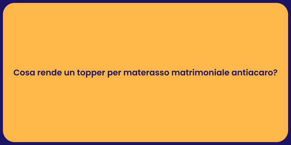 Cosa rende un topper per materasso matrimoniale antiacaro?