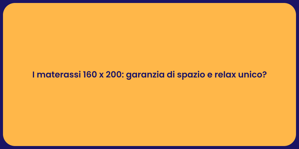 I materassi 160 x 200: garanzia di spazio e relax unico?