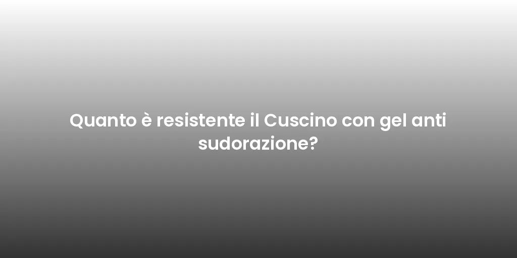 Quanto è resistente il Cuscino con gel anti sudorazione?