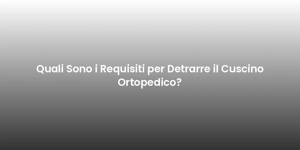 Quali Sono i Requisiti per Detrarre il Cuscino Ortopedico?