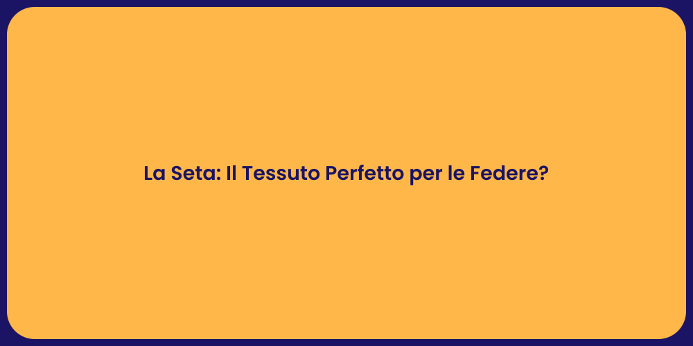 La Seta: Il Tessuto Perfetto per le Federe?