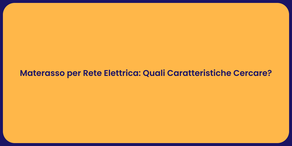 Materasso per Rete Elettrica: Quali Caratteristiche Cercare?
