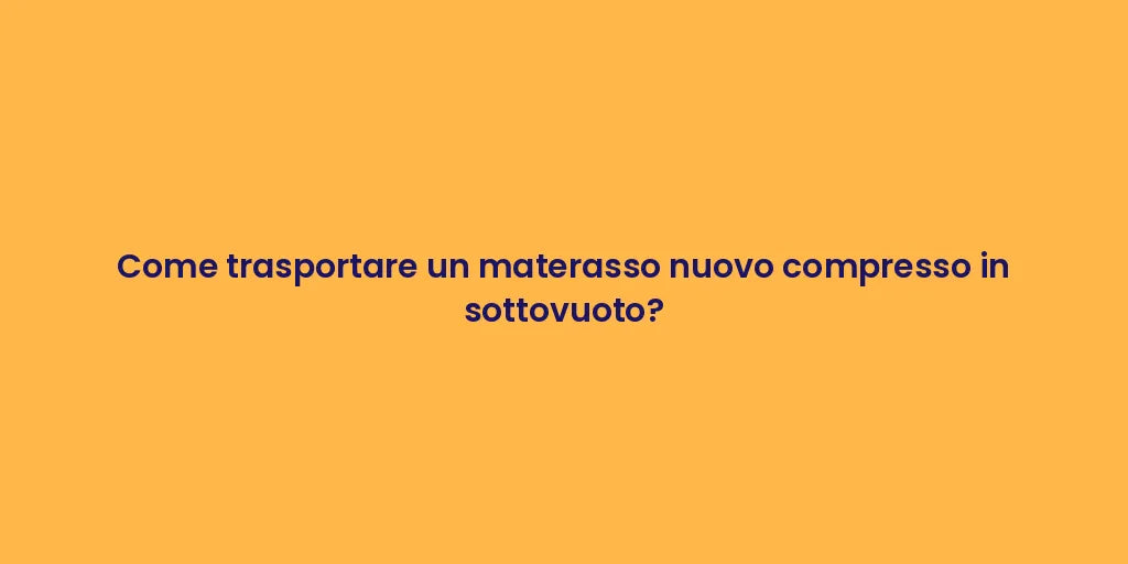 Come trasportare un materasso nuovo compresso in sottovuoto?