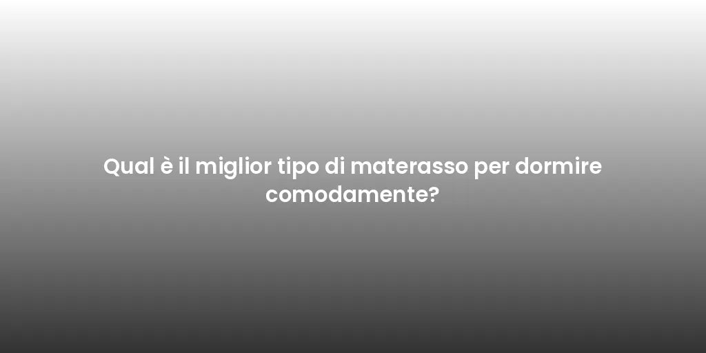Qual è il miglior tipo di materasso per dormire comodamente?