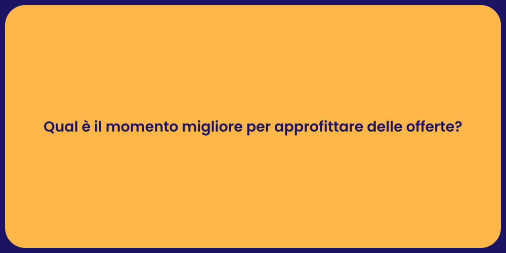 Qual è il momento migliore per approfittare delle offerte?