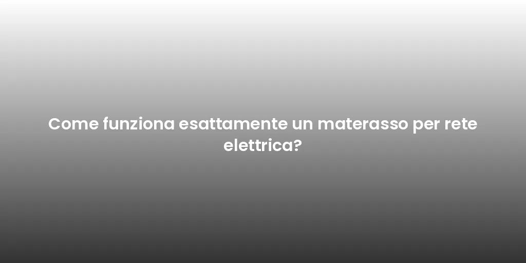 Come funziona esattamente un materasso per rete elettrica?