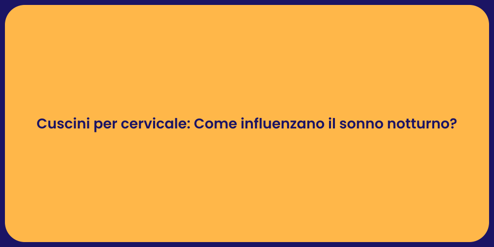 Cuscini per cervicale: Come influenzano il sonno notturno?