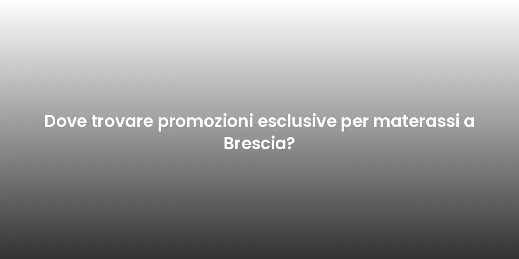 Dove trovare promozioni esclusive per materassi a Brescia?