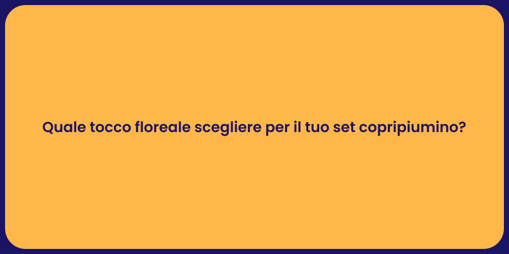 Quale tocco floreale scegliere per il tuo set copripiumino?