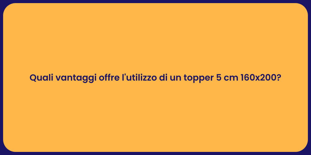 Quali vantaggi offre l'utilizzo di un topper 5 cm 160x200?