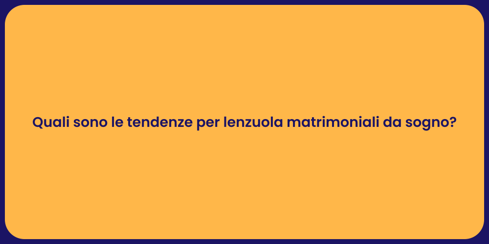 Quali sono le tendenze per lenzuola matrimoniali da sogno?
