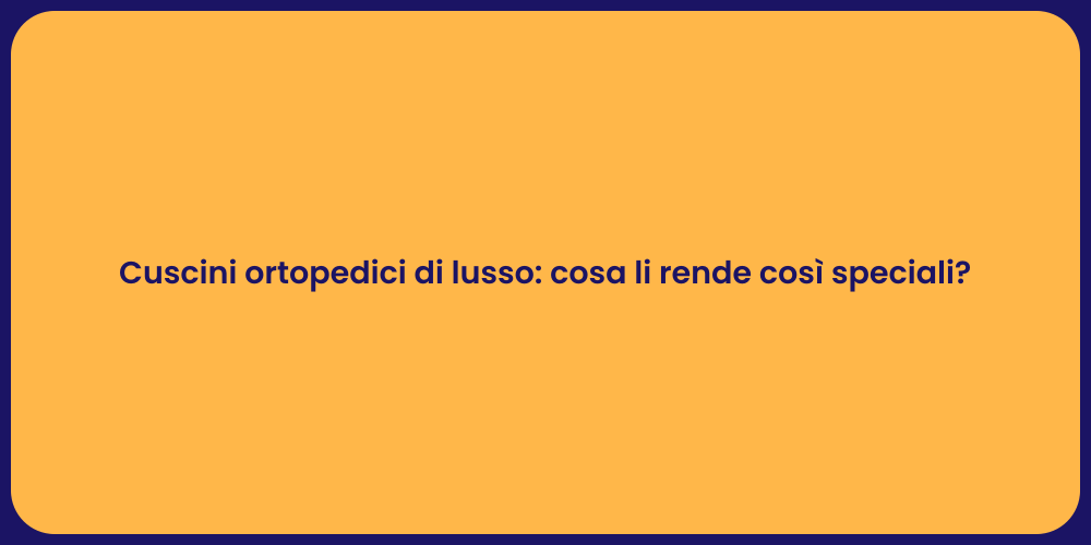 Cuscini ortopedici di lusso: cosa li rende così speciali?