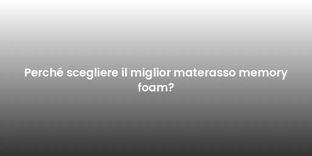 Perché scegliere il miglior materasso memory foam?