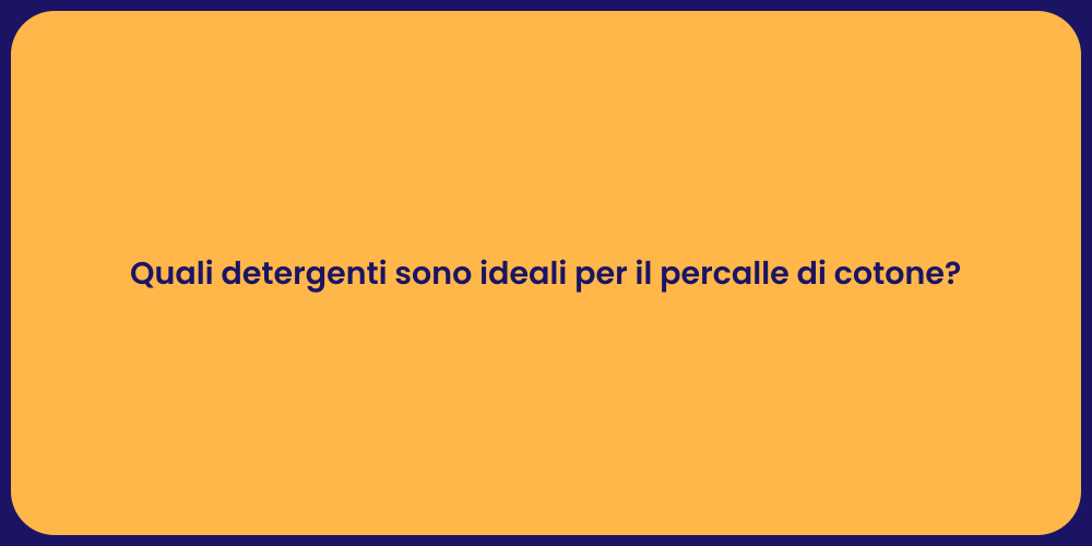 Quali detergenti sono ideali per il percalle di cotone?