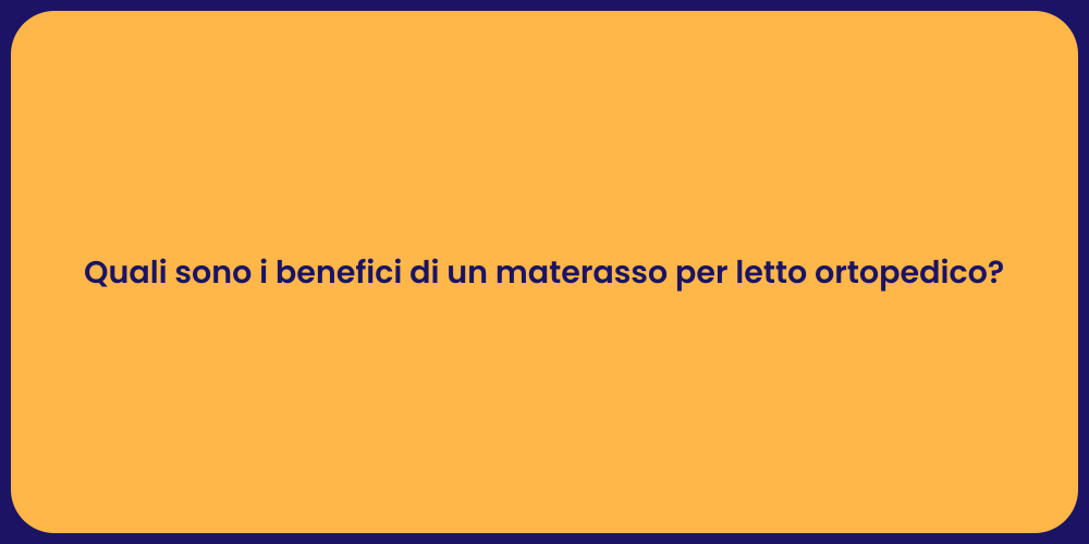Quali sono i benefici di un materasso per letto ortopedico?