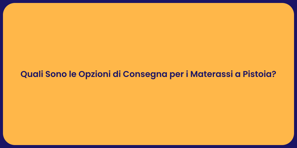 Quali Sono le Opzioni di Consegna per i Materassi a Pistoia?