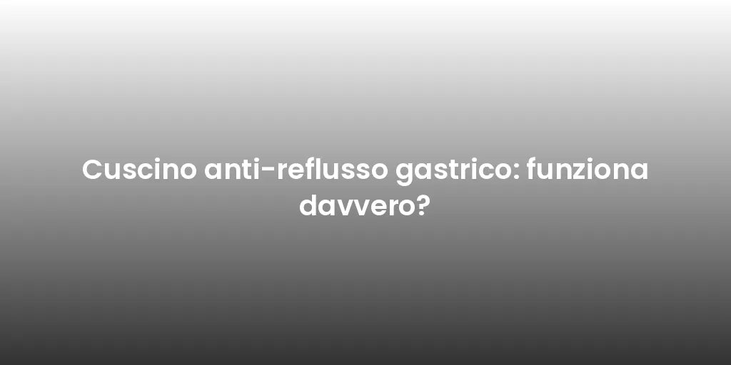 Cuscino anti-reflusso gastrico: funziona davvero?