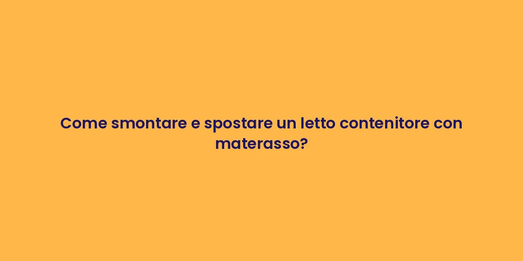 Come smontare e spostare un letto contenitore con materasso?