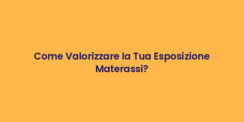 Come Valorizzare la Tua Esposizione Materassi?
