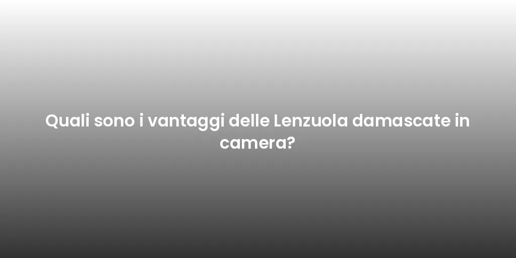 Quali sono i vantaggi delle Lenzuola damascate in camera?