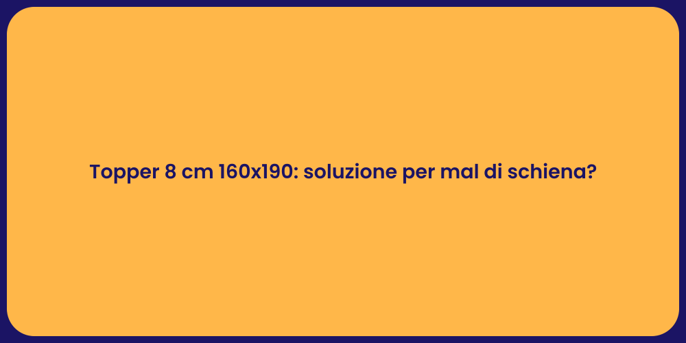 Topper 8 cm 160x190: soluzione per mal di schiena?