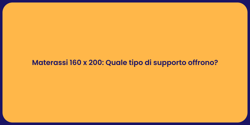 Materassi 160 x 200: Quale tipo di supporto offrono?
