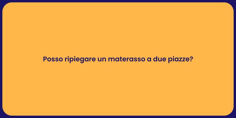 Posso ripiegare un materasso a due piazze?