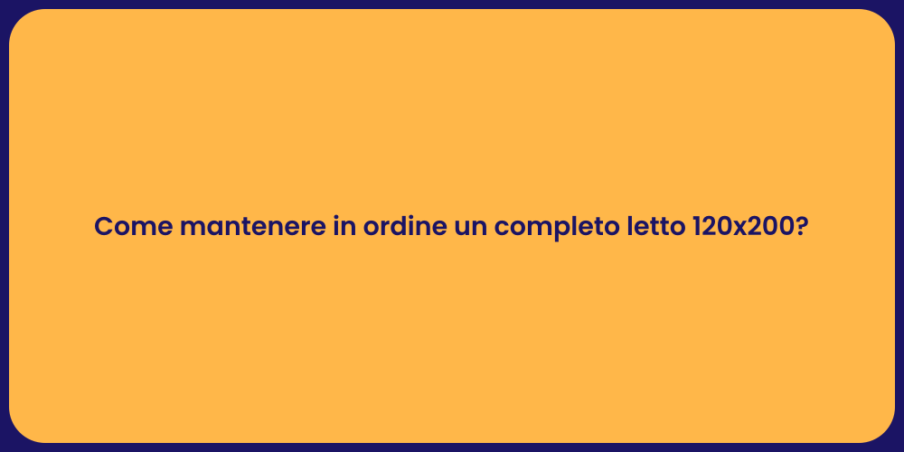 Come mantenere in ordine un completo letto 120x200?
