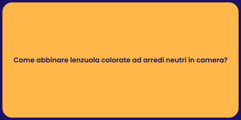 Come abbinare lenzuola colorate ad arredi neutri in camera?