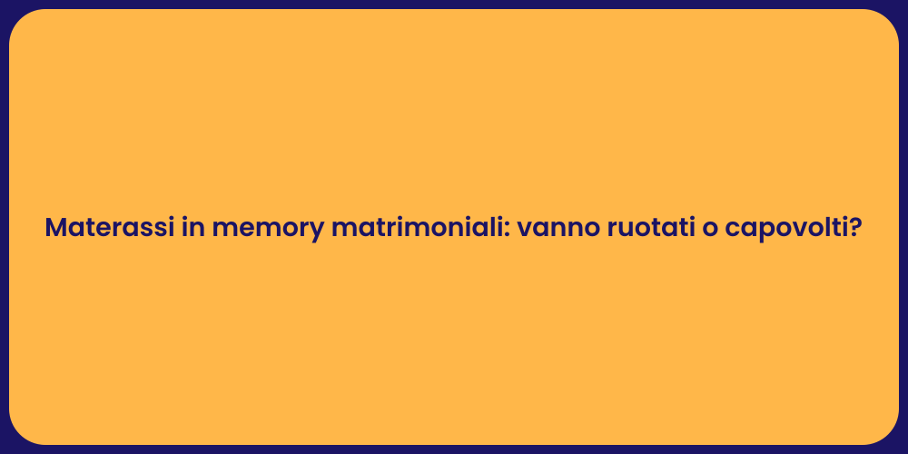 Materassi in memory matrimoniali: vanno ruotati o capovolti?