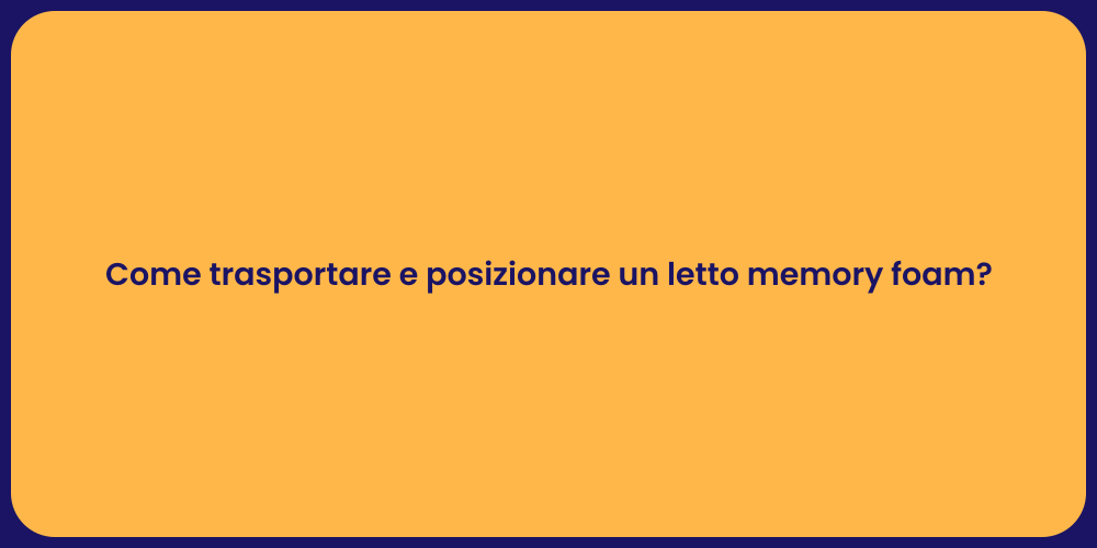 Come trasportare e posizionare un letto memory foam?