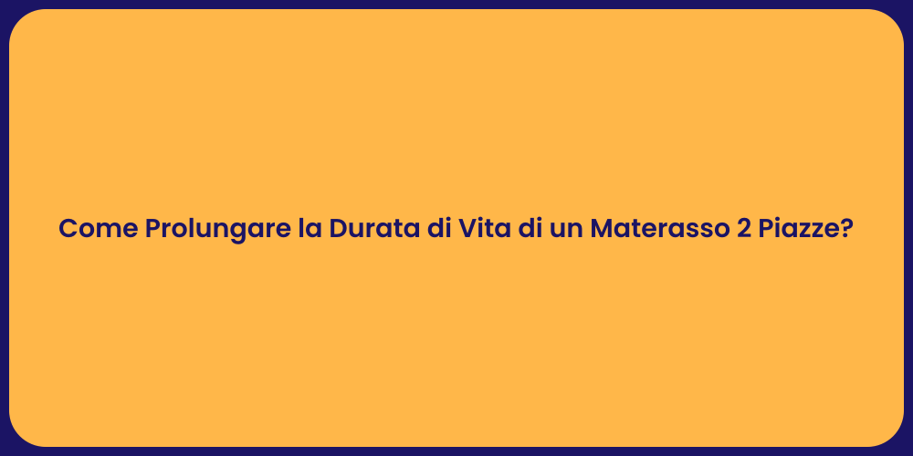 Come Prolungare la Durata di Vita di un Materasso 2 Piazze?