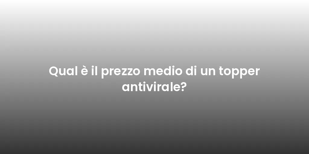 Qual è il prezzo medio di un topper antivirale?