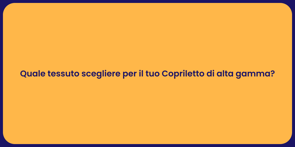 Quale tessuto scegliere per il tuo Copriletto di alta gamma?