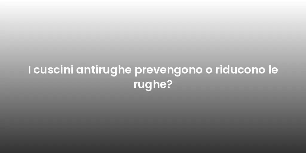 I cuscini antirughe prevengono o riducono le rughe?