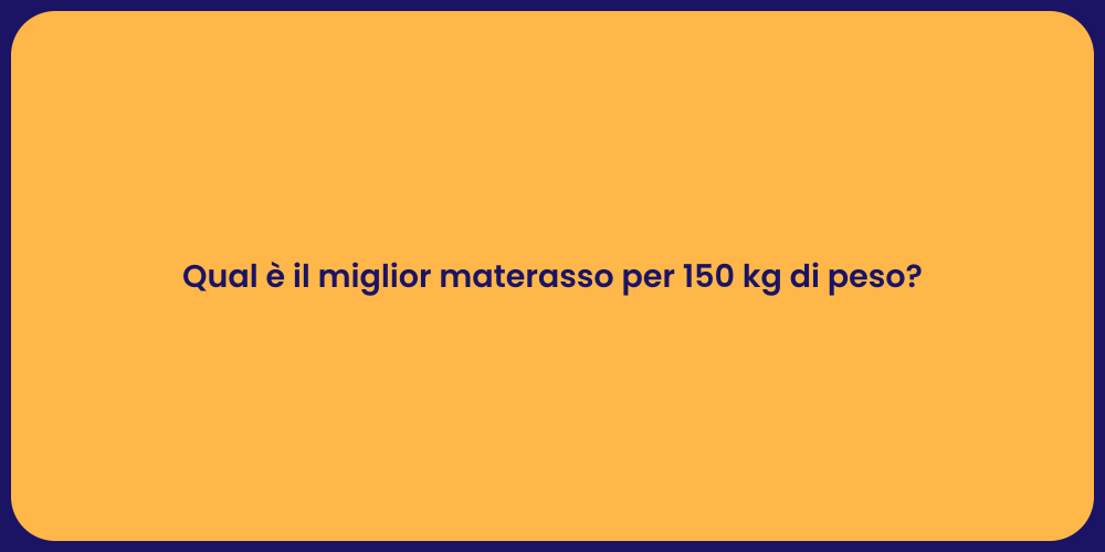 Qual è il miglior materasso per 150 kg di peso?