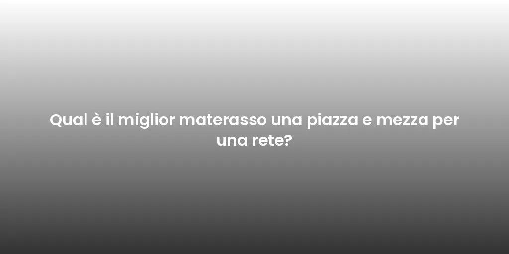 Qual è il miglior materasso una piazza e mezza per una rete?