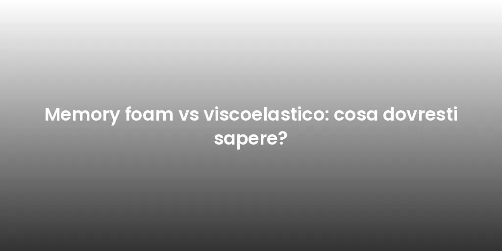 Memory foam vs viscoelastico: cosa dovresti sapere?