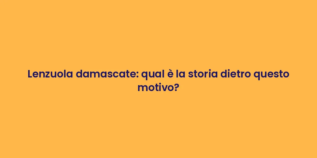 Lenzuola damascate: qual è la storia dietro questo motivo?