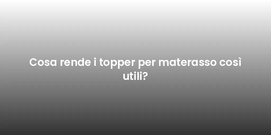 Cosa rende i topper per materasso così utili?