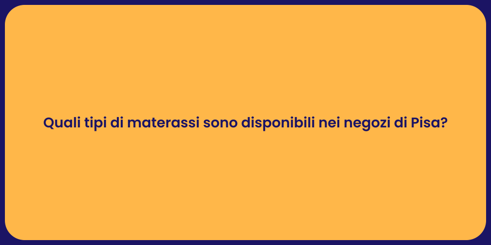 Quali tipi di materassi sono disponibili nei negozi di Pisa?