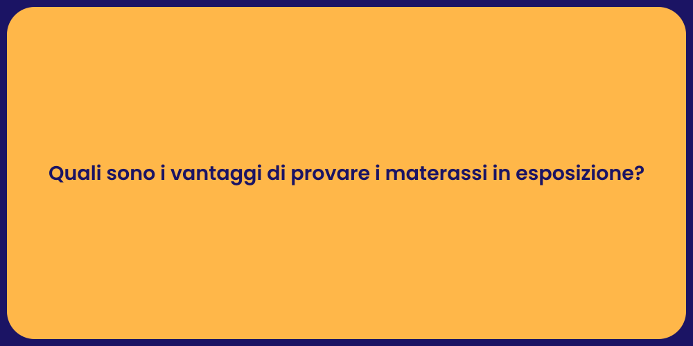 Quali sono i vantaggi di provare i materassi in esposizione?