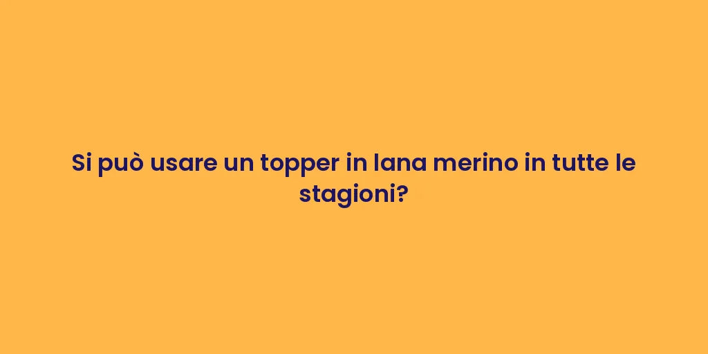 Si può usare un topper in lana merino in tutte le stagioni?